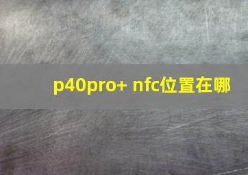 p40pro+ nfc位置在哪